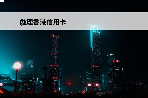 办理香港信用卡
(怎么办理香港信用卡)