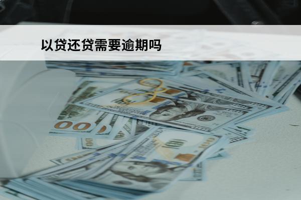 以贷还贷需要逾期吗
 以贷还贷可以维持多久