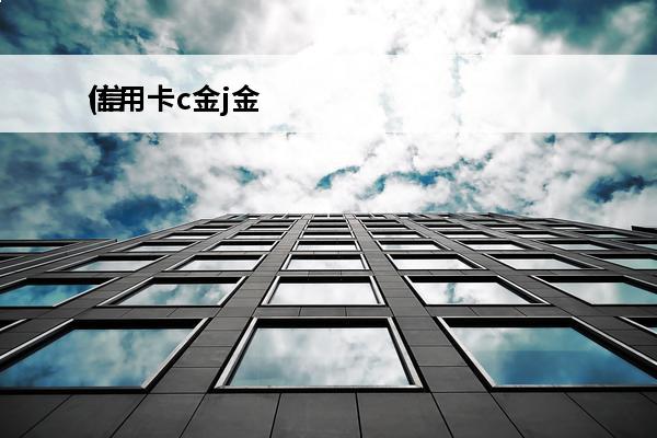信用卡c金j金
(信用卡c金和c标白)