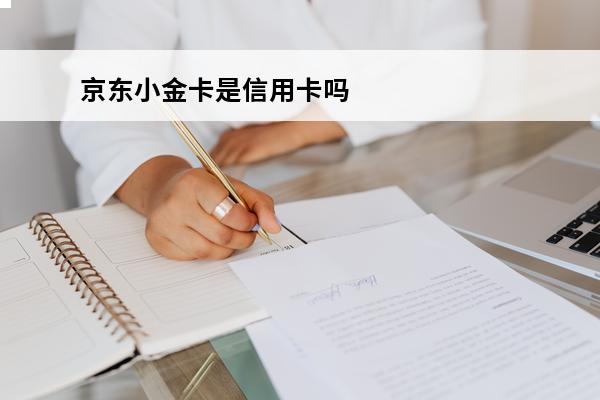 京东小金卡是信用卡吗
 京东小金卡好用吗