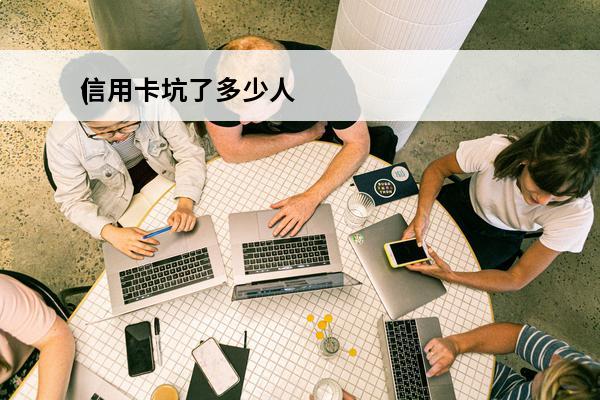 信用卡坑了多少人
(信用卡陷阱)