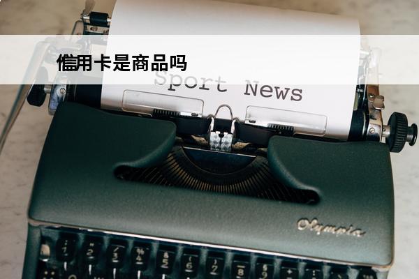 信用卡是商品吗
 信用卡是商品吗