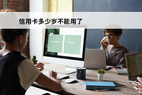 信用卡多少岁不能用了
 多大年龄信用卡