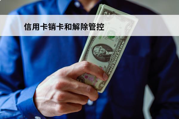 信用卡销卡和解除管控
(信用卡销卡和解除管控一样吗)