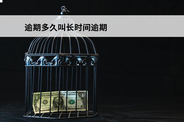 逾期多久叫长时间逾期
 逾期多久算长