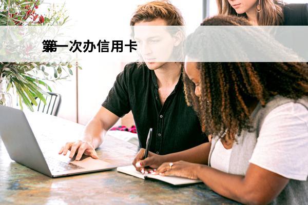 第一次办信用卡
 第一次办信用卡需要注意什么问题