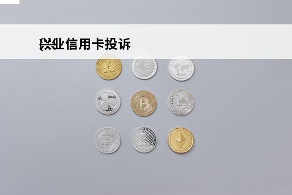 兴业信用卡投诉
(兴业信用卡投诉很多次怎么办)
