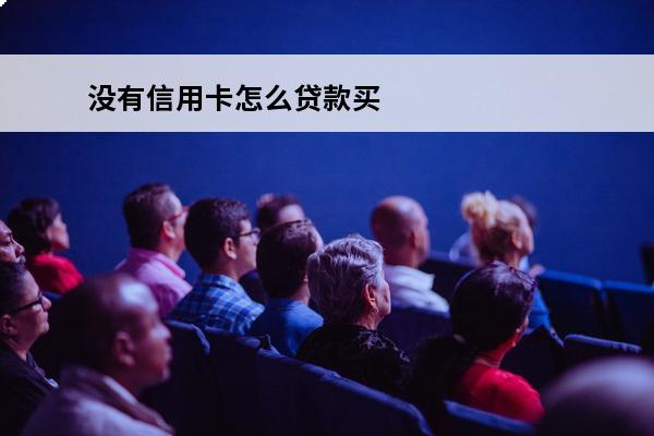 没有信用卡怎么贷款买车
 没信用卡怎么分期买车