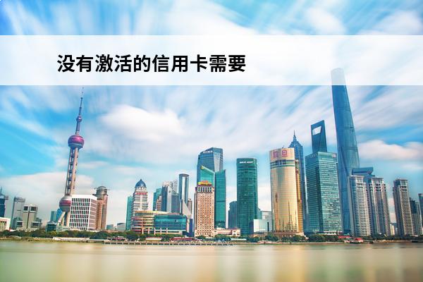 没有激活的信用卡需要注销吗
 没有激活的信用卡需要销卡吗