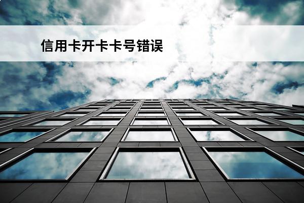 信用卡开卡卡号错误
 信用卡开卡卡号错误怎么办