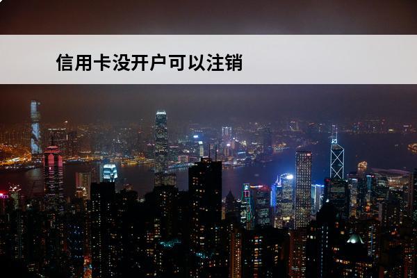 信用卡没开户可以注销
 信用卡没开户可以注销掉吗