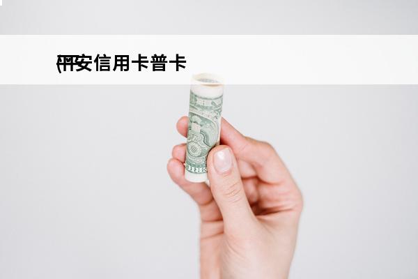 平安信用卡普卡
(平安信用卡普卡最高额度)
