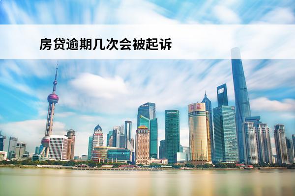 房贷逾期几次会被起诉
 房贷逾期几次会上征信