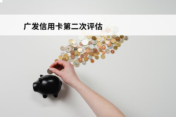 广发信用卡第二次评估
 广发二次评估封卡