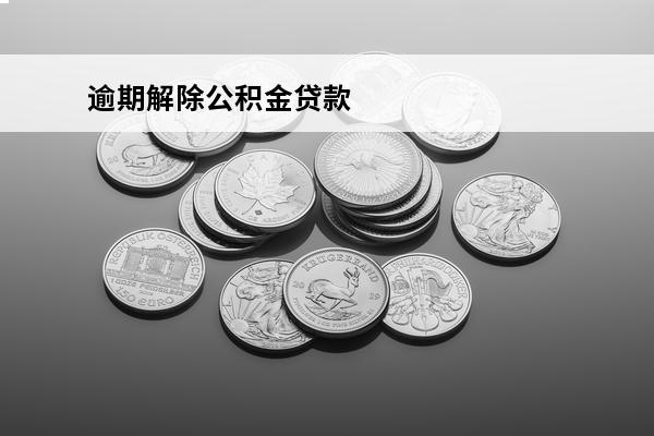 逾期解除公积金贷款
(逾期住房公积金贷款)