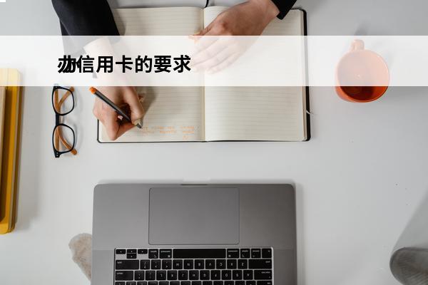 办信用卡的要求
 办个信用卡需要什么条件