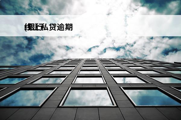 线上私贷逾期
(银行线上贷款逾期怎么办)