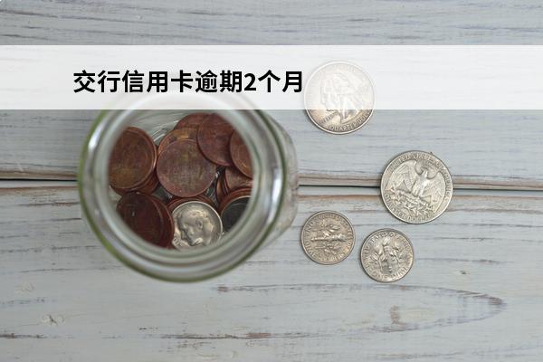 交行信用卡逾期2个月
(交行信用卡5000逾期两个月)