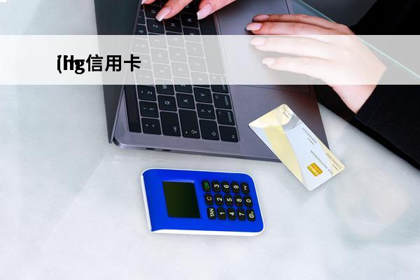 ihg信用卡
(ihg信用卡积分)