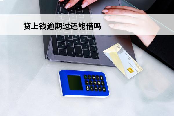 贷上钱逾期过还能借吗
(贷上钱逾期过还能借吗怎么办)