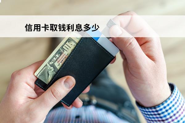 信用卡取钱利息多少
(信用卡取现利息多少)