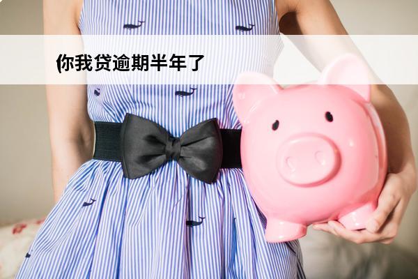 你我贷逾期半年了
(你我贷逾期半年了,现在不催收啥原因)