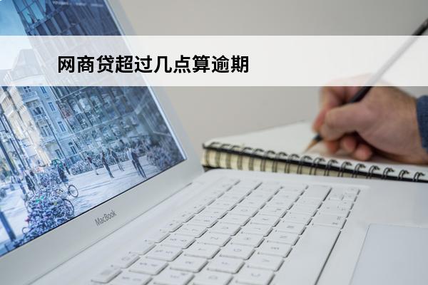 网商贷超过几点算逾期
(网商贷晚几个小时有影响吗)