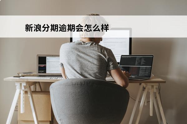 新浪分期逾期会怎么样
(新浪分期逾期多久会被起诉:有规定吗?q)