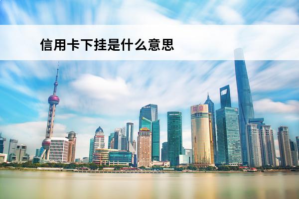 信用卡下挂是什么意思
 挂账信用卡