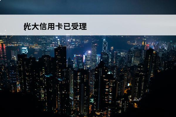 光大信用卡已受理
(光大信用卡已受理一般能通过吗)