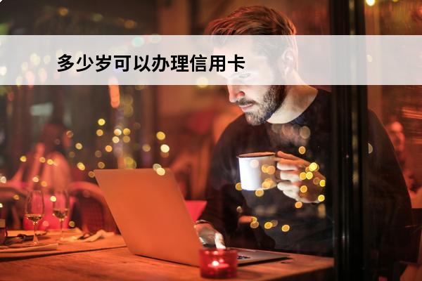 多少岁可以办理信用卡
(多少岁可以办理信用卡业务)