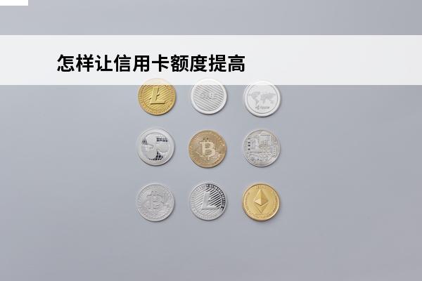 怎样让信用卡额度提高
 怎么将信用卡额度提高
