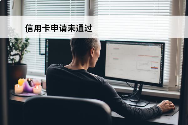 信用卡申请未通过
(信用卡申请未通过多久可以再申请)