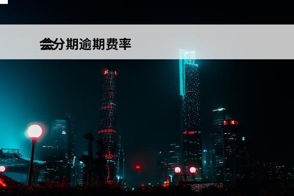 会分期逾期费率
 会分期是贷款吗