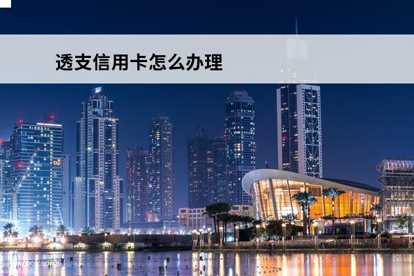 透支信用卡怎么办理
 透支信用卡怎么办理流程