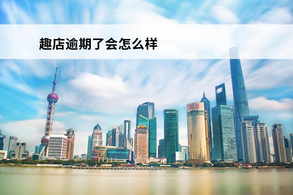 趣店逾期了会怎么样
 趣店还不了款