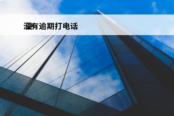 没有逾期打电话
 没有逾期打电话来说我逾期过了