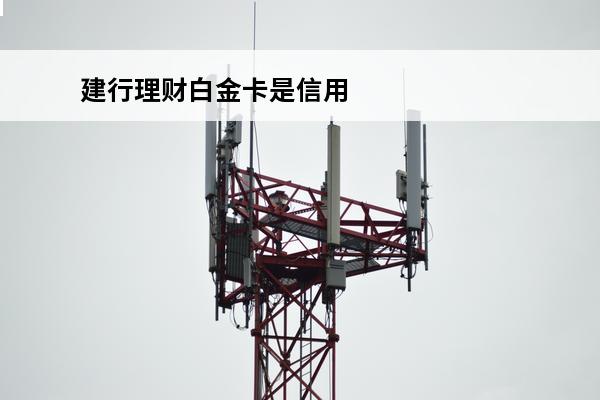 建行理财白金卡是信用卡吗
 建行理财白金卡额度是多少钱