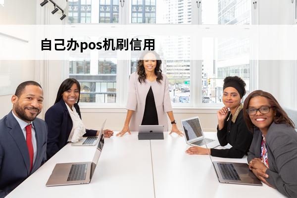 自己办pos机刷信用卡
(自己办pos机刷信用卡为什么会有手续费)