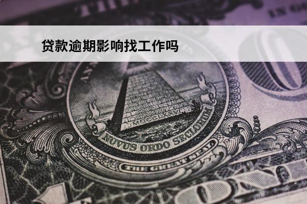 贷款逾期影响找工作吗
(贷款逾期影响找工作吗现在)