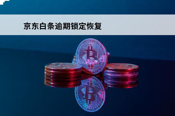 京东白条逾期锁定恢复