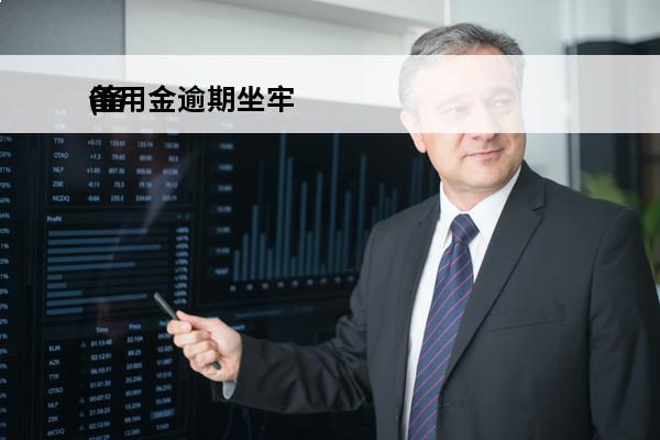 备用金逾期坐牢
(备用金逾期影不影响银行贷款)