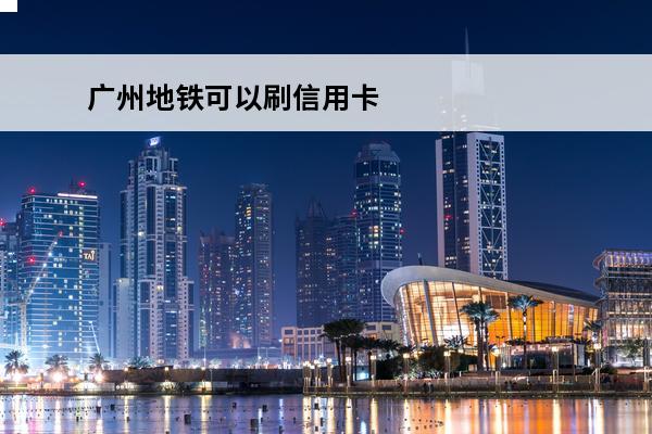 广州地铁可以刷信用卡