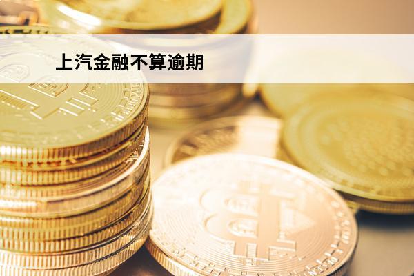 上汽金融不算逾期
 上汽金融晚还几天不上征信