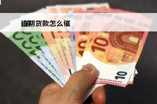 逾期货款怎么催
(逾期催款流程)