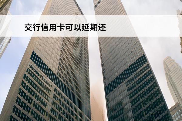 交行信用卡可以延期还