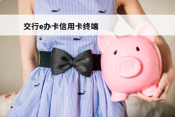 交行e办卡信用卡终端