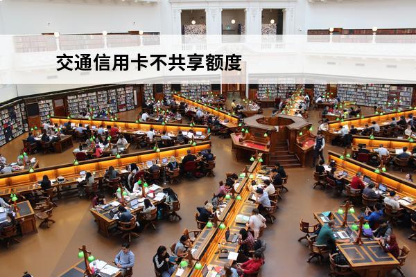 交通信用卡不共享额度
 额度不共享的信用卡