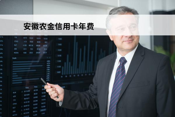 安徽农金信用卡年费
(安徽农金信用卡年费多少)