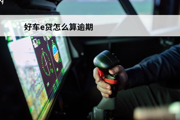 好车e贷怎么算逾期
(好车e贷逾期一天上征信吗?情况是这样的)